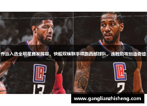 乔治入选全明星首发阵容，快船双核联手领跑西部球队，连胜助攻创造奇迹