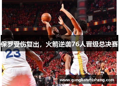 保罗受伤复出，火箭逆袭76人晋级总决赛