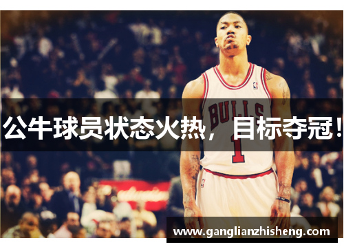 公牛球员状态火热，目标夺冠！