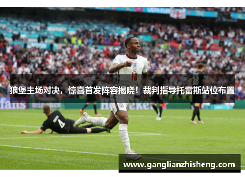 狼堡主场对决，惊喜首发阵容揭晓！裁判指导托雷斯站位布置