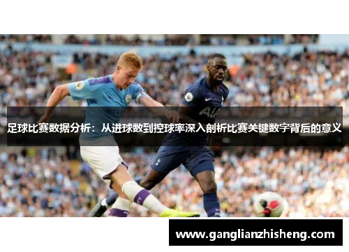 足球比赛数据分析：从进球数到控球率深入剖析比赛关键数字背后的意义