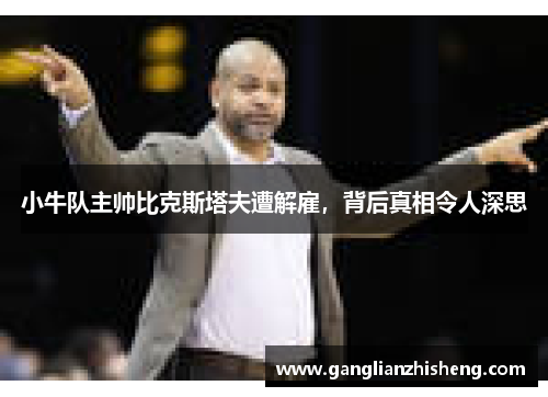 小牛队主帅比克斯塔夫遭解雇，背后真相令人深思