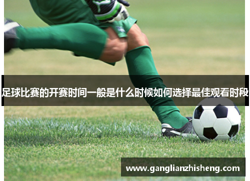 足球比赛的开赛时间一般是什么时候如何选择最佳观看时段