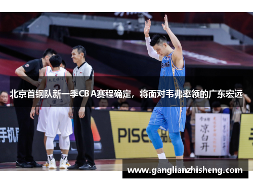 北京首钢队新一季CBA赛程确定，将面对韦弗率领的广东宏远