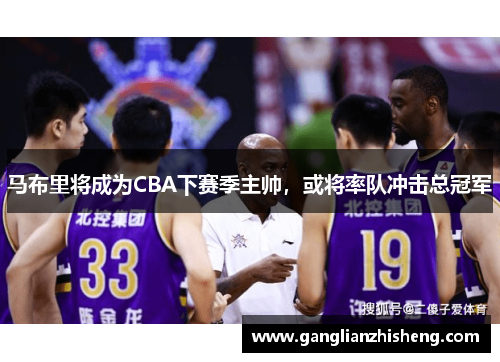 马布里将成为CBA下赛季主帅，或将率队冲击总冠军