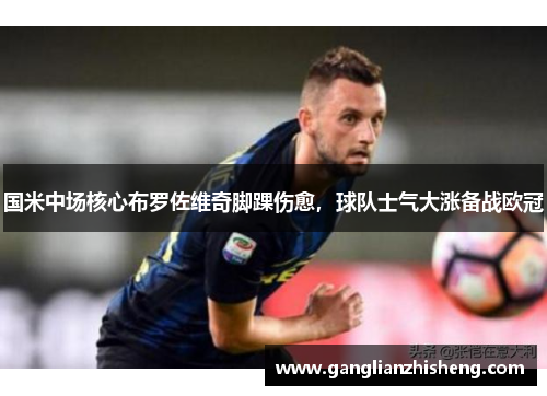 国米中场核心布罗佐维奇脚踝伤愈，球队士气大涨备战欧冠