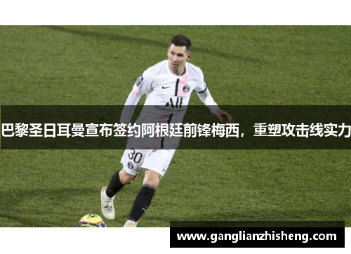 巴黎圣日耳曼宣布签约阿根廷前锋梅西，重塑攻击线实力