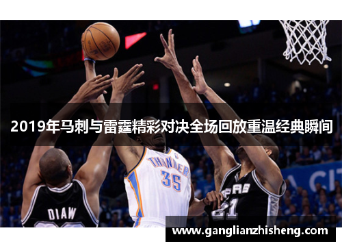 2019年马刺与雷霆精彩对决全场回放重温经典瞬间
