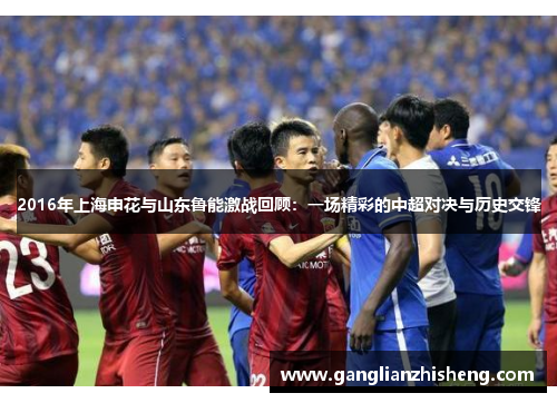2016年上海申花与山东鲁能激战回顾：一场精彩的中超对决与历史交锋