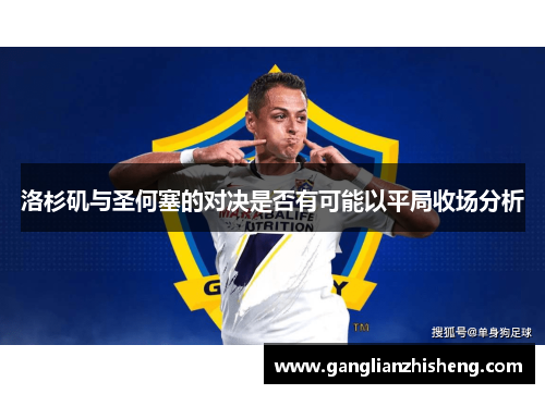 洛杉矶与圣何塞的对决是否有可能以平局收场分析
