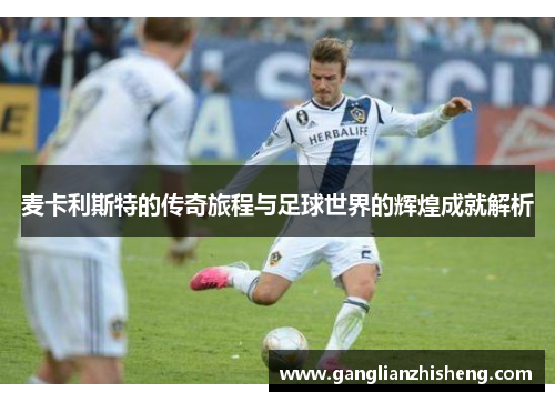 麦卡利斯特的传奇旅程与足球世界的辉煌成就解析