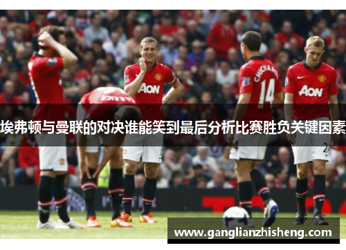 埃弗顿与曼联的对决谁能笑到最后分析比赛胜负关键因素