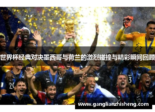 世界杯经典对决墨西哥与荷兰的激烈碰撞与精彩瞬间回顾