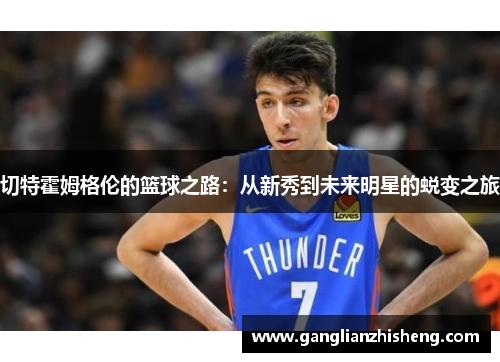切特霍姆格伦的篮球之路：从新秀到未来明星的蜕变之旅